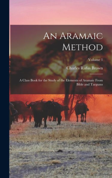 An Aramaic Method; A Class Book For The Study Of The Elements Of Aramaic From Bible And Targums; Volume 1