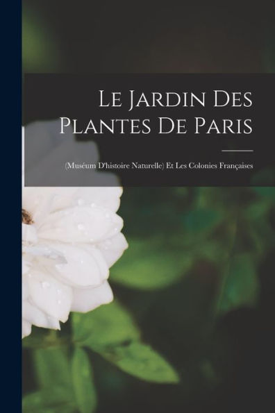 Le Jardin Des Plantes De Paris: (Muséum D'Histoire Naturelle) Et Les Colonies Françaises (French Edition) - 9781018522906