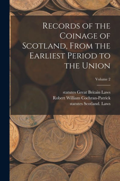 Records Of The Coinage Of Scotland, From The Earliest Period To The Union; Volume 2 - 9781018560519