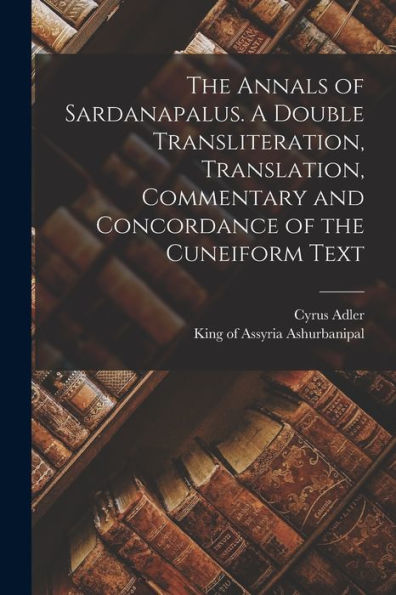 The Annals Of Sardanapalus. A Double Transliteration, Translation, Commentary And Concordance Of The Cuneiform Text - 9781018609805