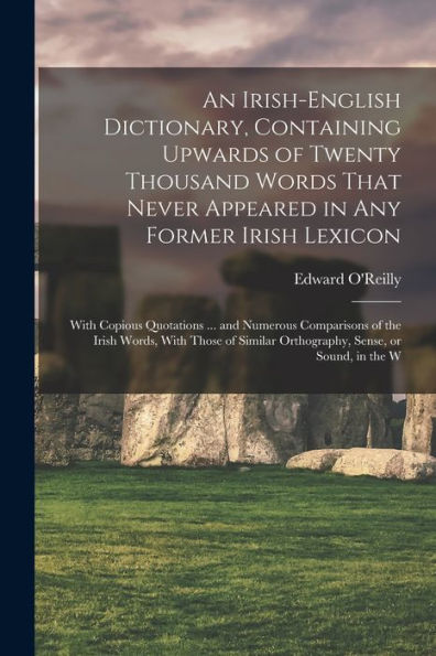 An Irish-English Dictionary, Containing Upwards Of Twenty Thousand Words That Never Appeared In Any Former Irish Lexicon: With Copious Quotations ... ... Orthography, Sense, Or Sound, In The W - 9781018619651