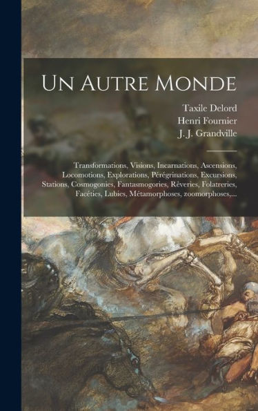 Un Autre Monde: Transformations, Visions, Incarnations, Ascensions, Locomotions, Explorations, Pe´Re´Grinations, Excursions, Stations, ... Zoomorphoses, ... (French Edition) - 9781018741116