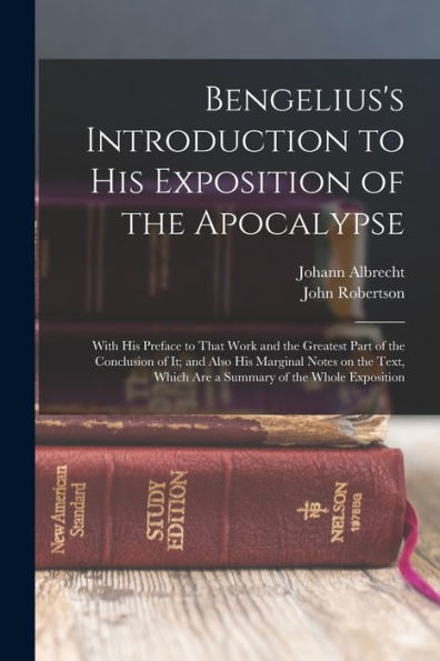 Bengelius's Introduction To His Exposition Of The Apocalypse: With His Preface To That Work And The Greatest Part Of The Conclusion Of It; And Also ... Which Are A Summary Of The Whole Exposition