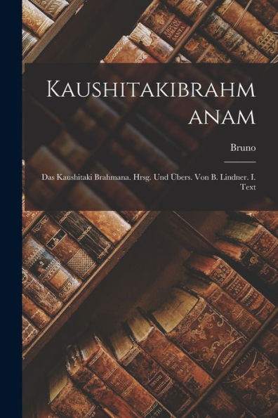 Kaushitakibrahmanam; Das Kaushitaki Brahmana. Hrsg. Und Übers. Von B. Lindner. I. Text (Sanskrit Edition)