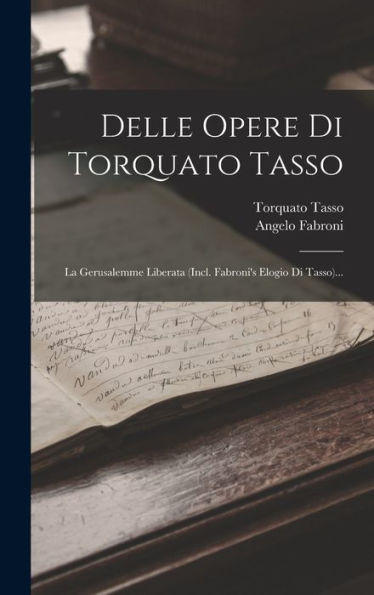 Delle Opere Di Torquato Tasso: La Gerusalemme Liberata (Incl. Fabroni's Elogio Di Tasso)... (Italian Edition) - 9781018746777