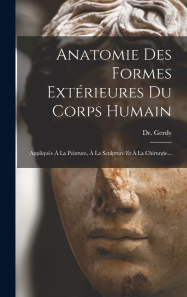 Anatomie Des Formes Extérieures Du Corps Humain: Appliquée À La Peinture, À La Sculpture Et À La Chirurgie... (French Edition) - 9781018748870