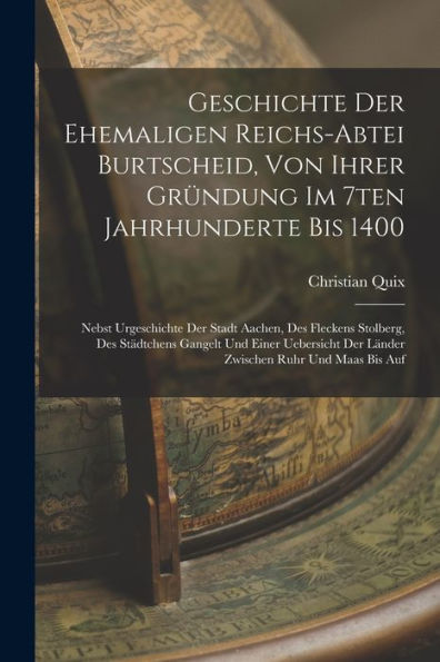 Geschichte Der Ehemaligen Reichs-Abtei Burtscheid, Von Ihrer Gründung Im 7Ten Jahrhunderte Bis 1400: Nebst Urgeschichte Der Stadt Aachen, Des Fleckens ... Der Länder Zwischen Ruhr Und Maas Bis Auf - 9781018750439