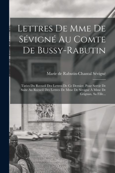 Lettres De Mme De Sévigné Au Comte De Bussy-Rabutin: Tirées Du Recueil Des Lettres De Ce Dernier, Pour Servir De Suite Au Recueil Des Lettres De Mme ... Mme De Grignan, Sa Fille... (French Edition) - 9781018771861