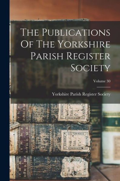 The Publications Of The Yorkshire Parish Register Society; Volume 30