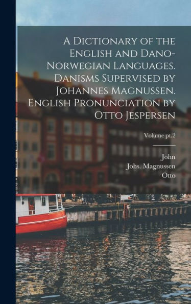 A Dictionary Of The English And Dano-Norwegian Languages. Danisms Supervised By Johannes Magnussen. English Pronunciation By Otto Jespersen; Volume Pt.2 - 9781018849843