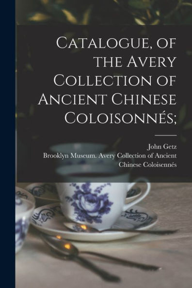 Catalogue, Of The Avery Collection Of Ancient Chinese Coloisonnés;