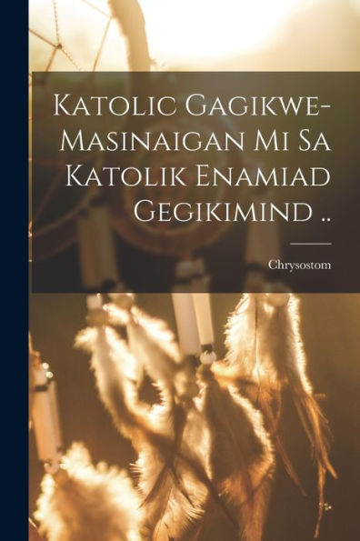 Katolic Gagikwe-Masinaigan Mi Sa Katolik Enamiad Gegikimind .. (Ojibwa Edition) - 9781018866611