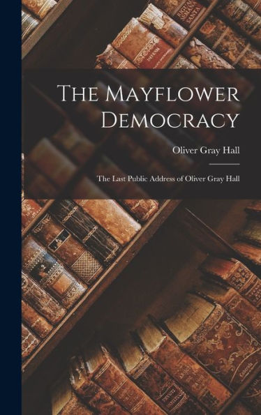 The Mayflower Democracy: The Last Public Address Of Oliver Gray Hall - 9781018904535