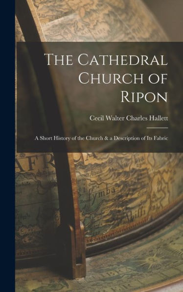 The Cathedral Church Of Ripon: A Short History Of The Church & A Description Of Its Fabric