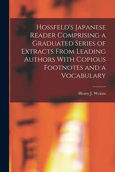 Hossfeld's Japanese Reader Comprising A Graduated Series Of Extracts From Leading Authors With Copious Footnotes And A Vocabulary