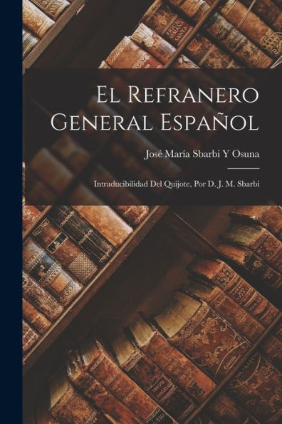 El Refranero General Español: Intraducibilidad Del Quijote, Por D. J. M. Sbarbi (Spanish Edition)