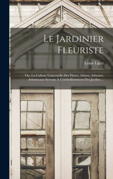 Le Jardinier Fleuriste: Ou, La Culture Universelle Des Fleurs, Arbres, Arbustes, Arbrisseaux Servant À L'Embellissement Des Jardins ... (French Edition) - 9781019043509