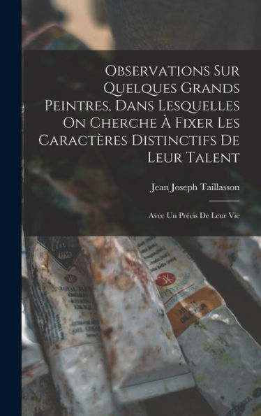 Observations Sur Quelques Grands Peintres, Dans Lesquelles On Cherche À Fixer Les Caractères Distinctifs De Leur Talent: Avec Un Précis De Leur Vie (French Edition) - 9781019049044