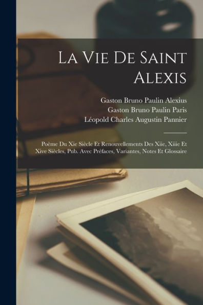 La Vie De Saint Alexis: Poème Du Xie Siècle Et Renouvellements Des Xiie, Xiiie Et Xive Siècles, Pub. Avec Préfaces, Variantes, Notes Et Glossaire (French Edition) - 9781019056295