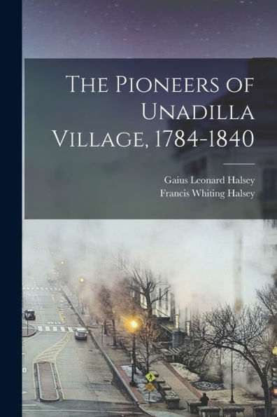 The Pioneers Of Unadilla Village, 1784-1840 - 9781019060377