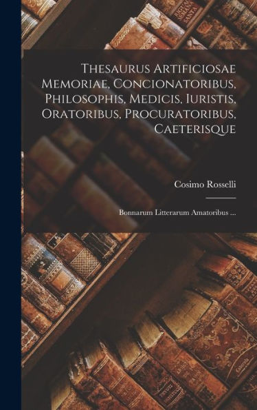 Thesaurus Artificiosae Memoriae, Concionatoribus, Philosophis, Medicis, Iuristis, Oratoribus, Procuratoribus, Caeterisque; Bonnarum Litterarum Amatoribus ... (Latin Edition) - 9781019065853