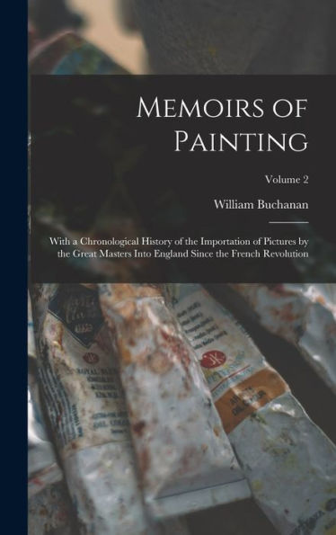 Memoirs Of Painting: With A Chronological History Of The Importation Of Pictures By The Great Masters Into England Since The French Revolution; Volume 2