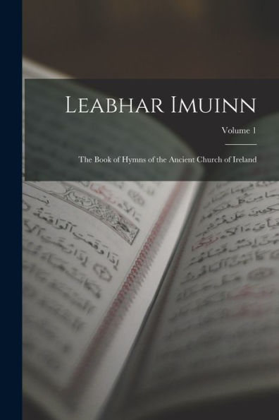 Leabhar Imuinn: The Book Of Hymns Of The Ancient Church Of Ireland; Volume 1