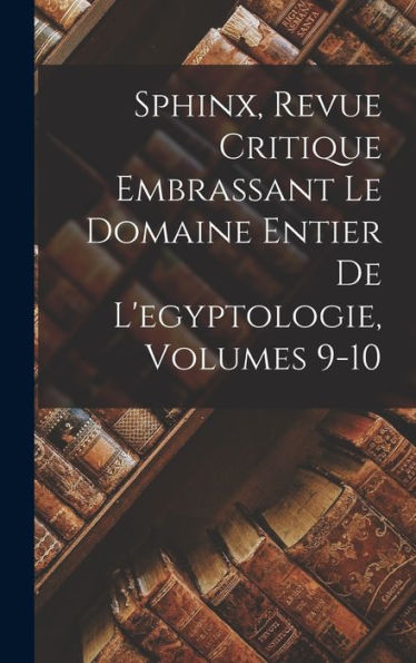 Sphinx, Revue Critique Embrassant Le Domaine Entier De L'Egyptologie, Volumes 9-10 (French Edition) - 9781019153406