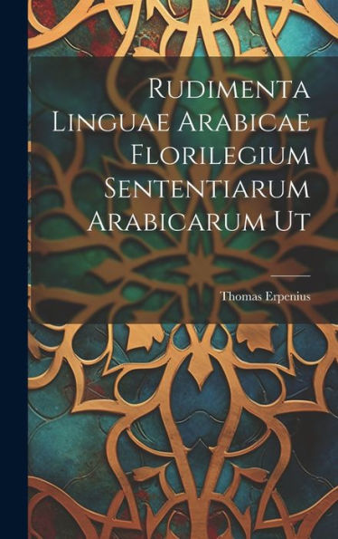 Rudimenta Linguae Arabicae Florilegium Sententiarum Arabicarum Ut