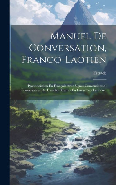 Manuel De Conversation, Franco-Laotien: Prononciation En Français Avec Signes Conventionnel, Transcription De Tous Les Termes En Caractères Laotien... (French Edition)