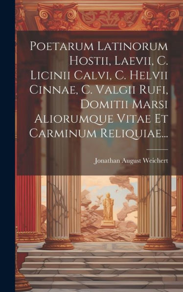 Poetarum Latinorum Hostii, Laevii, C. Licinii Calvi, C. Helvii Cinnae, C. Valgii Rufi, Domitii Marsi Aliorumque Vitae Et Carminum Reliquiae... (Latin Edition)