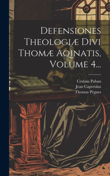 Defensiones Theologiæ Divi Thomæ Aqinatis, Volume 4... (Latin Edition)