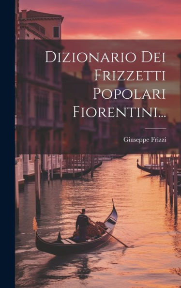 Dizionario Dei Frizzetti Popolari Fiorentini... (Italian Edition)