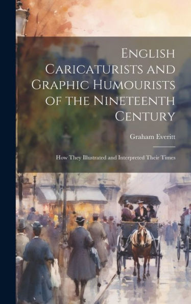 English Caricaturists And Graphic Humourists Of The Nineteenth Century: How They Illustrated And Interpreted Their Times