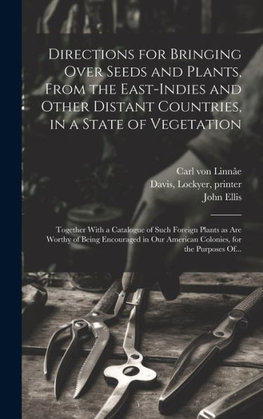 Directions For Bringing Over Seeds And Plants, From The East-Indies And Other Distant Countries, In A State Of Vegetation: Together With A Catalogue ... Our American Colonies, For The Purposes Of...