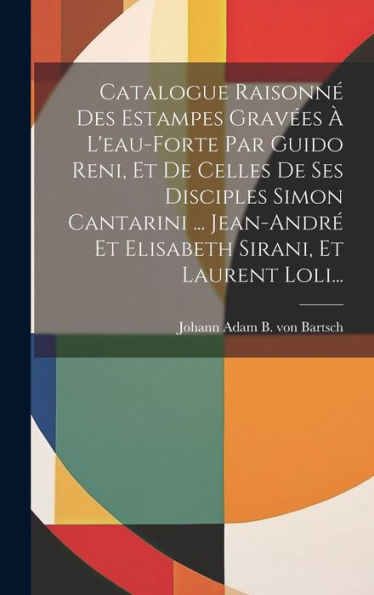 Catalogue Raisonné Des Estampes Gravées À L'Eau-Forte Par Guido Reni, Et De Celles De Ses Disciples Simon Cantarini ... Jean-André Et Elisabeth Sirani, Et Laurent Loli... (French Edition) - 9781020528941