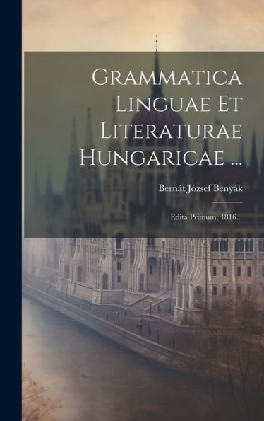 Grammatica Linguae Et Literaturae Hungaricae ...: Edita Primum, 1816... (Latin Edition)