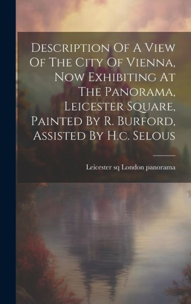 Description Of A View Of The City Of Vienna, Now Exhibiting At The Panorama, Leicester Square, Painted By R. Burford, Assisted By H.C. Selous