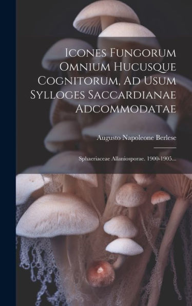 Icones Fungorum Omnium Hucusque Cognitorum, Ad Usum Sylloges Saccardianae Adcommodatae: Sphaeriaceae Allaniosporae. 1900-1905... (Latin Edition)