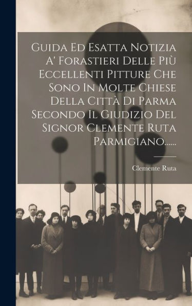 Guida Ed Esatta Notizia A' Forastieri Delle Più Eccellenti Pitture Che Sono In Molte Chiese Della Città Di Parma Secondo Il Giudizio Del Signor Clemente Ruta Parmigiano...... (Italian Edition)