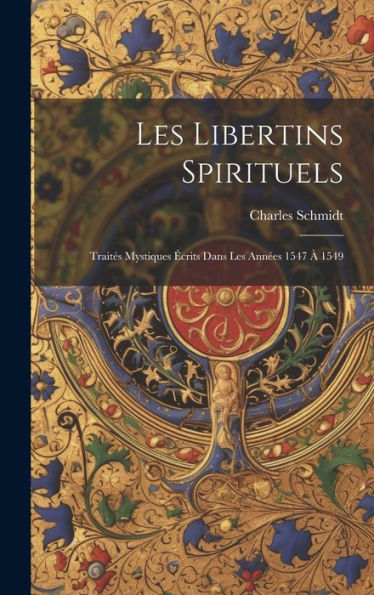 Les Libertins Spirituels: Traités Mystiques Écrits Dans Les Années 1547 À 1549 (French Edition) - 9781020653285