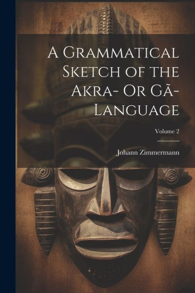 A Grammatical Sketch Of The Akra- Or Gã-Language; Volume 2 - 9781021613899