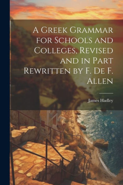 A Greek Grammar For Schools And Colleges, Revised And In Part Rewritten By F. De F. Allen - 9781021624444