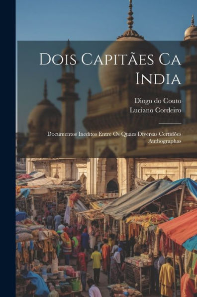 Dois Capitães Ca India: Documentos Ineditos Entre Os Quaes Diversas Certidões Authographas (Portuguese Edition) - 9781021628497