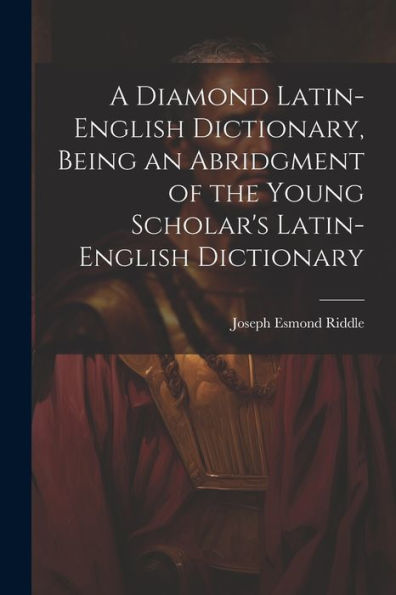 A Diamond Latin-English Dictionary, Being An Abridgment Of The Young Scholar's Latin-English Dictionary - 9781021632081