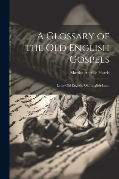 A Glossary Of The Old English Gospels: Latin-Old English, Old English-Latin - 9781021632760