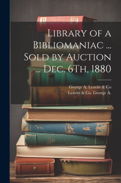 Library Of A Bibliomaniac ... Sold By Auction ... Dec. 6Th, 1880 - 9781021635044