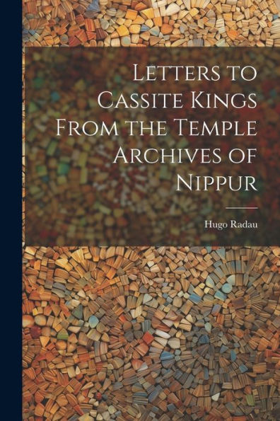 Letters To Cassite Kings From The Temple Archives Of Nippur - 9781021636591