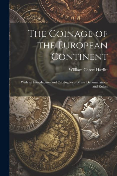 The Coinage Of The European Continent: With An Introduction And Catalogues Of Mints Denominations And Rulers - 9781021642189