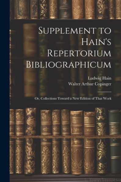 Supplement To Hain's Repertorium Bibliographicum: Or, Collections Toward A New Edition Of That Work - 9781021642264